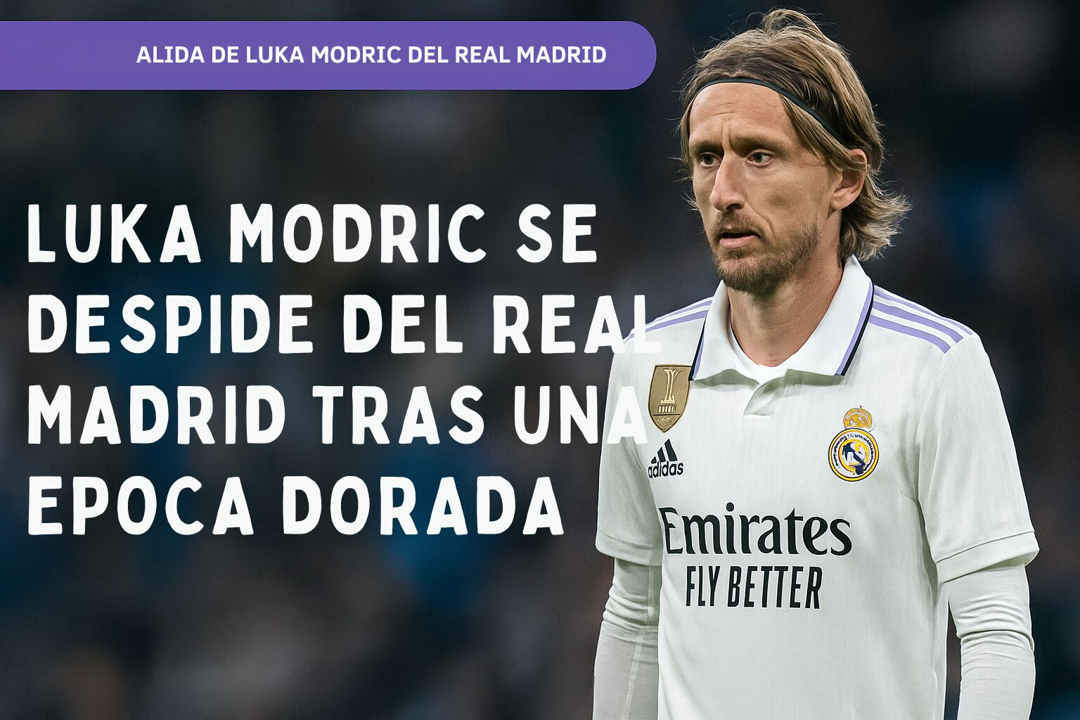 LUKA MODRIC SE DESPIDE DEL REAL MADRID TRAS UNA EPOCA DORADA