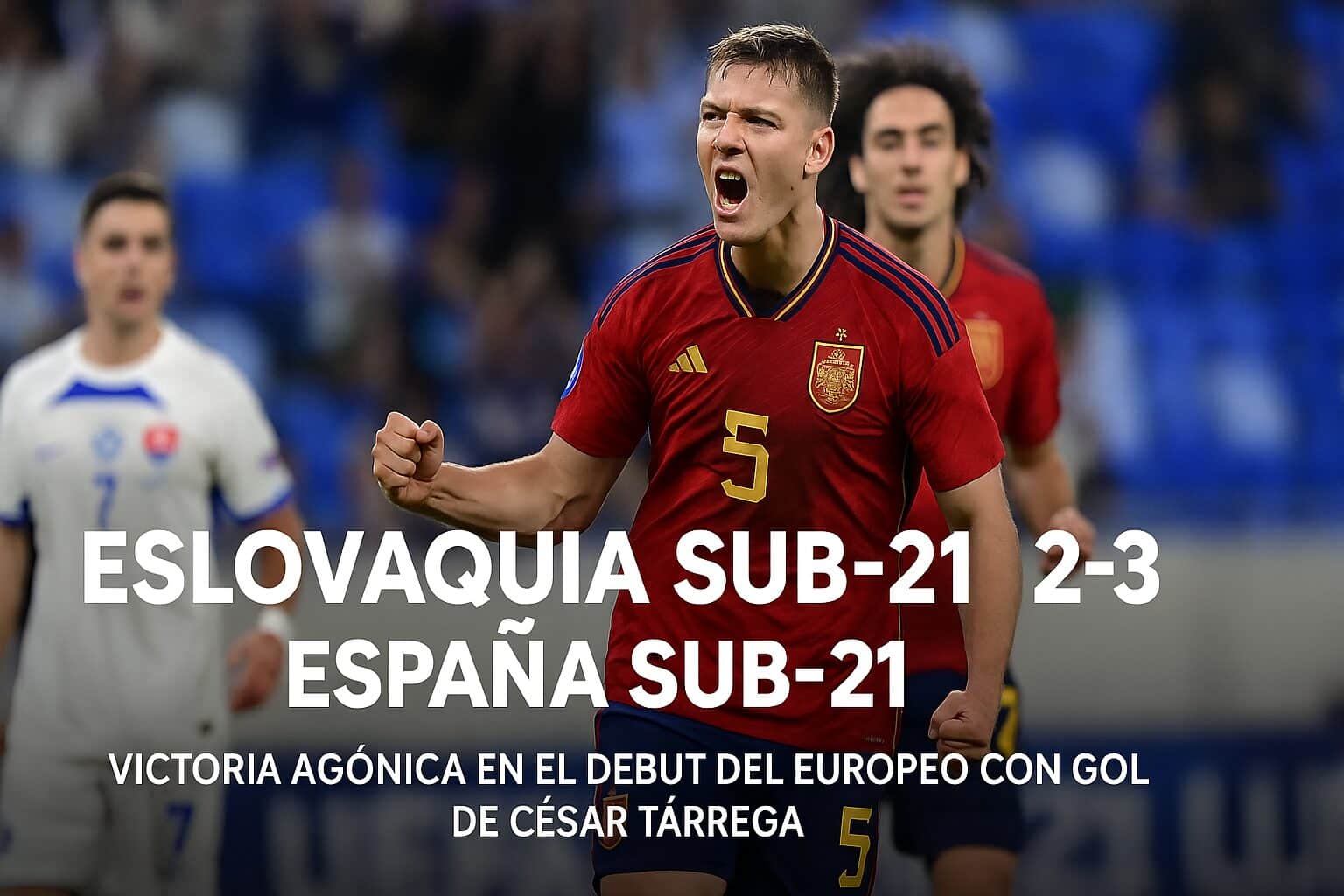 España Sub-21 vs Eslovaquia Sub-21 Victoria agónica en el debut del Europeo con gol de César Tárrega